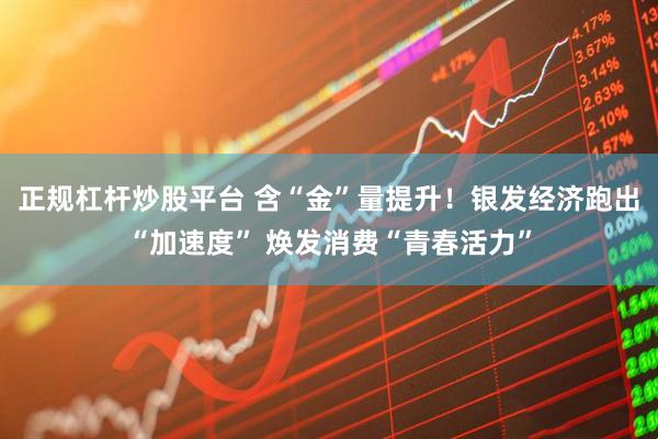 正规杠杆炒股平台 含“金”量提升！银发经济跑出“加速度” 焕发消费“青春活力”