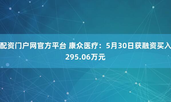 配资门户网官方平台 康众医疗：5月30日获融资买入295.06万元