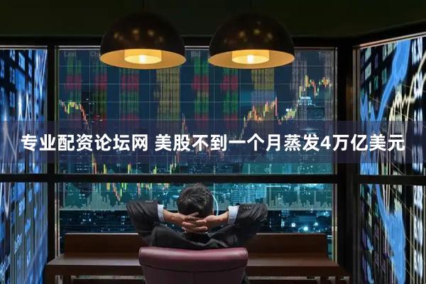 专业配资论坛网 美股不到一个月蒸发4万亿美元
