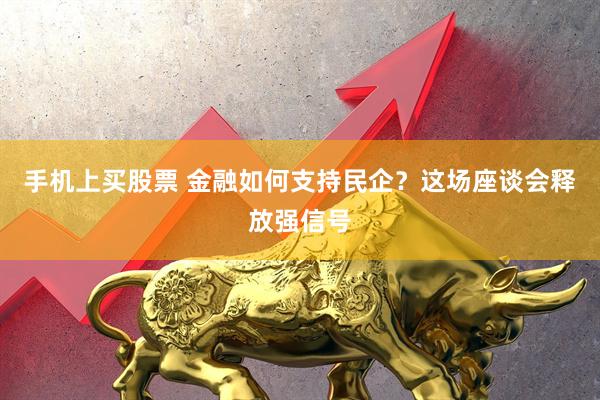 手机上买股票 金融如何支持民企？这场座谈会释放强信号